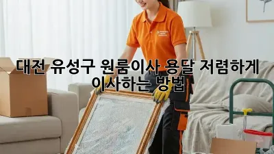 대전 유성구 원룸이사 용달, 저렴하게 이사하는 방법!