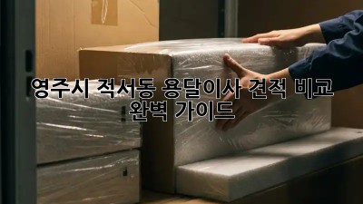 영주시 적서동 용달이사 견적 비교 완벽 가이드!